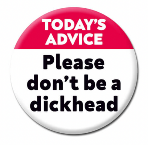 Today's Advice Don't Be A Dickhead Badge :-)