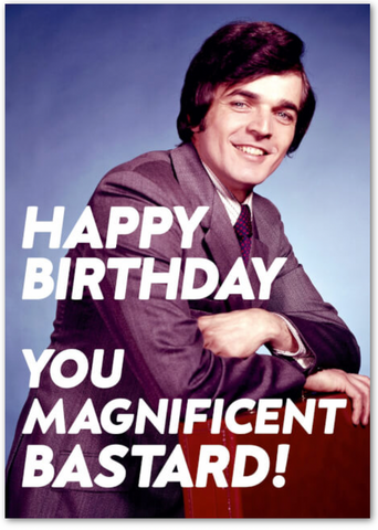 Card - Happy Birthday You Magnificent Bastard!